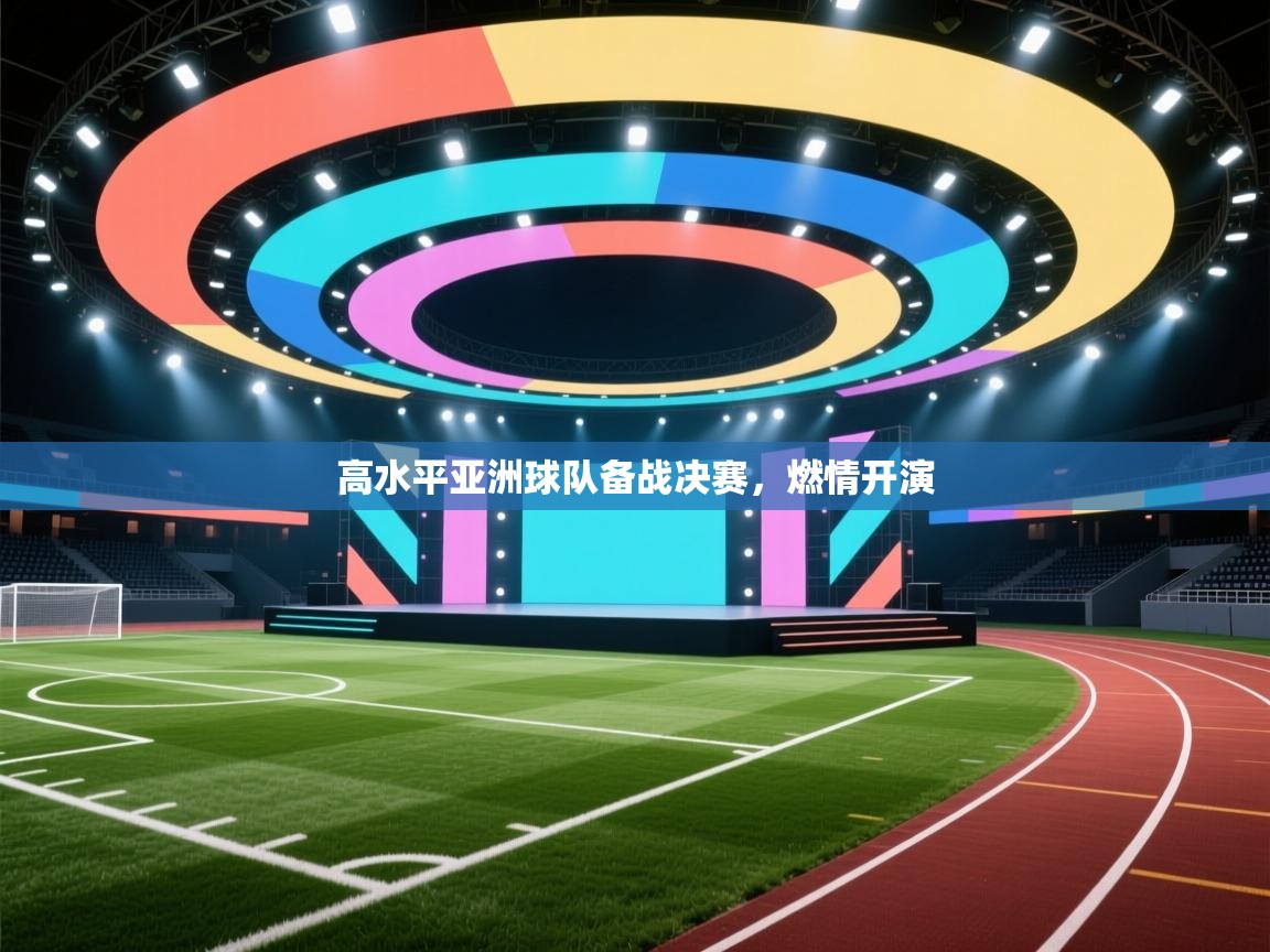 高水平亚洲球队备战决赛，燃情开演