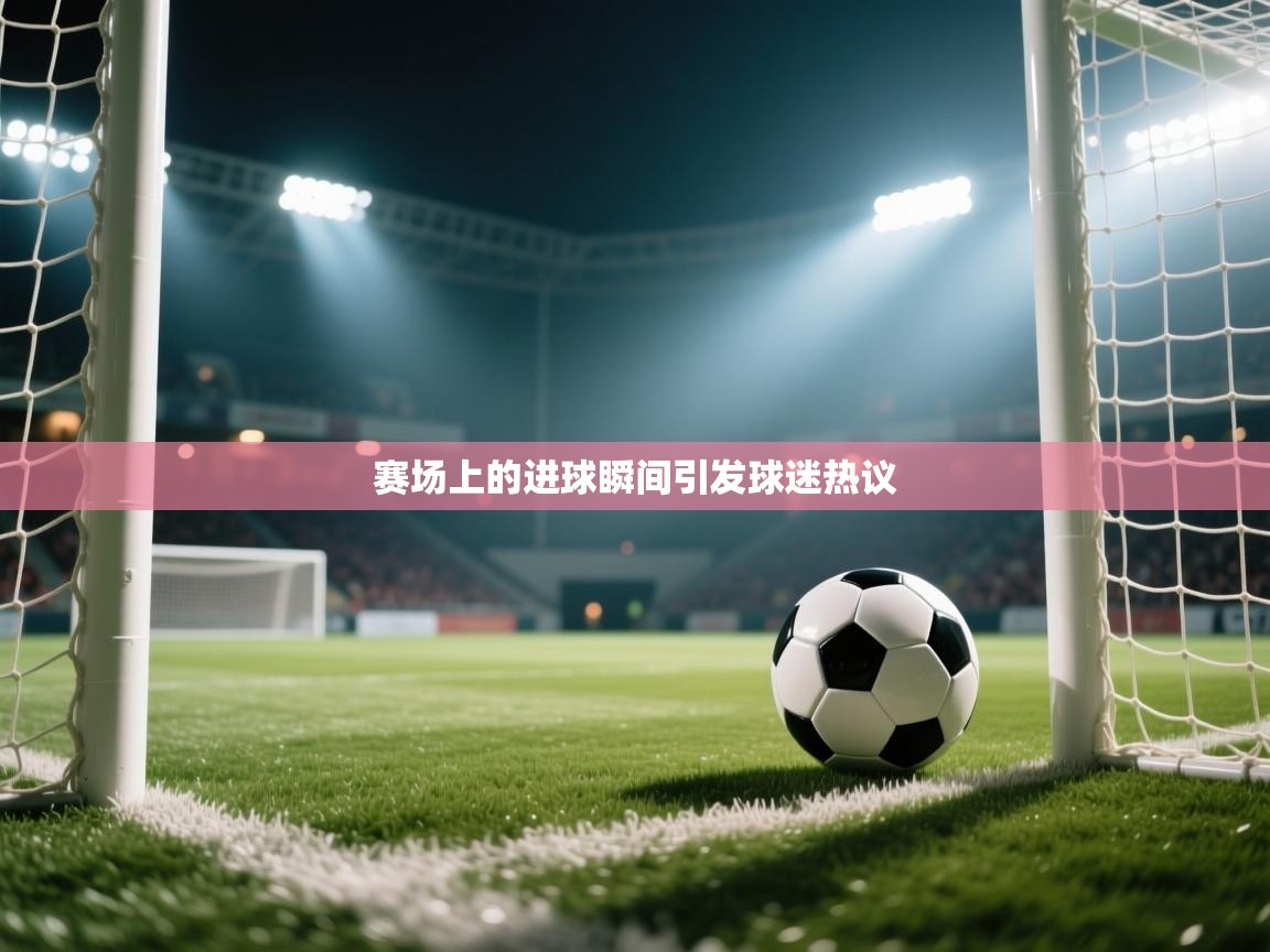 赛场上的进球瞬间引发球迷热议  第2张