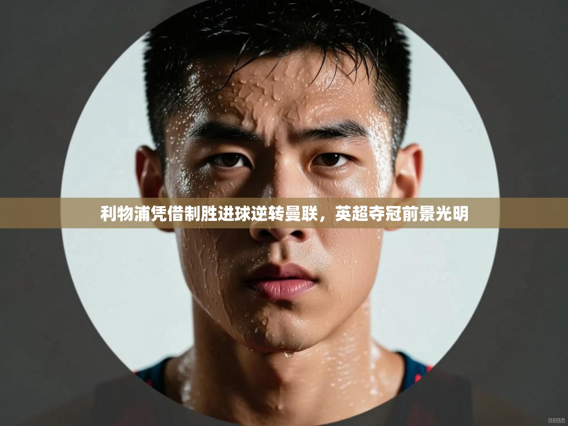 利物浦凭借制胜进球逆转曼联，英超夺冠前景光明