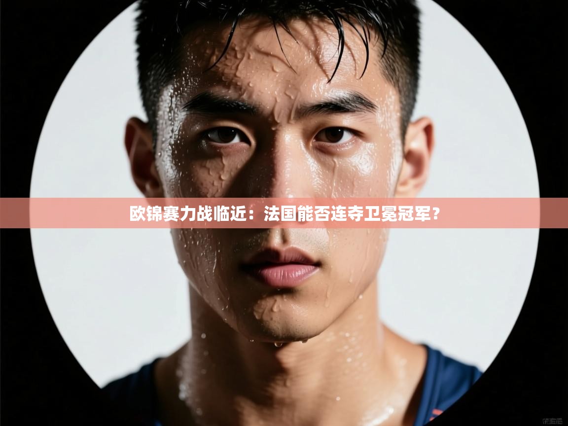 欧锦赛力战临近：法国能否连夺卫冕冠军？