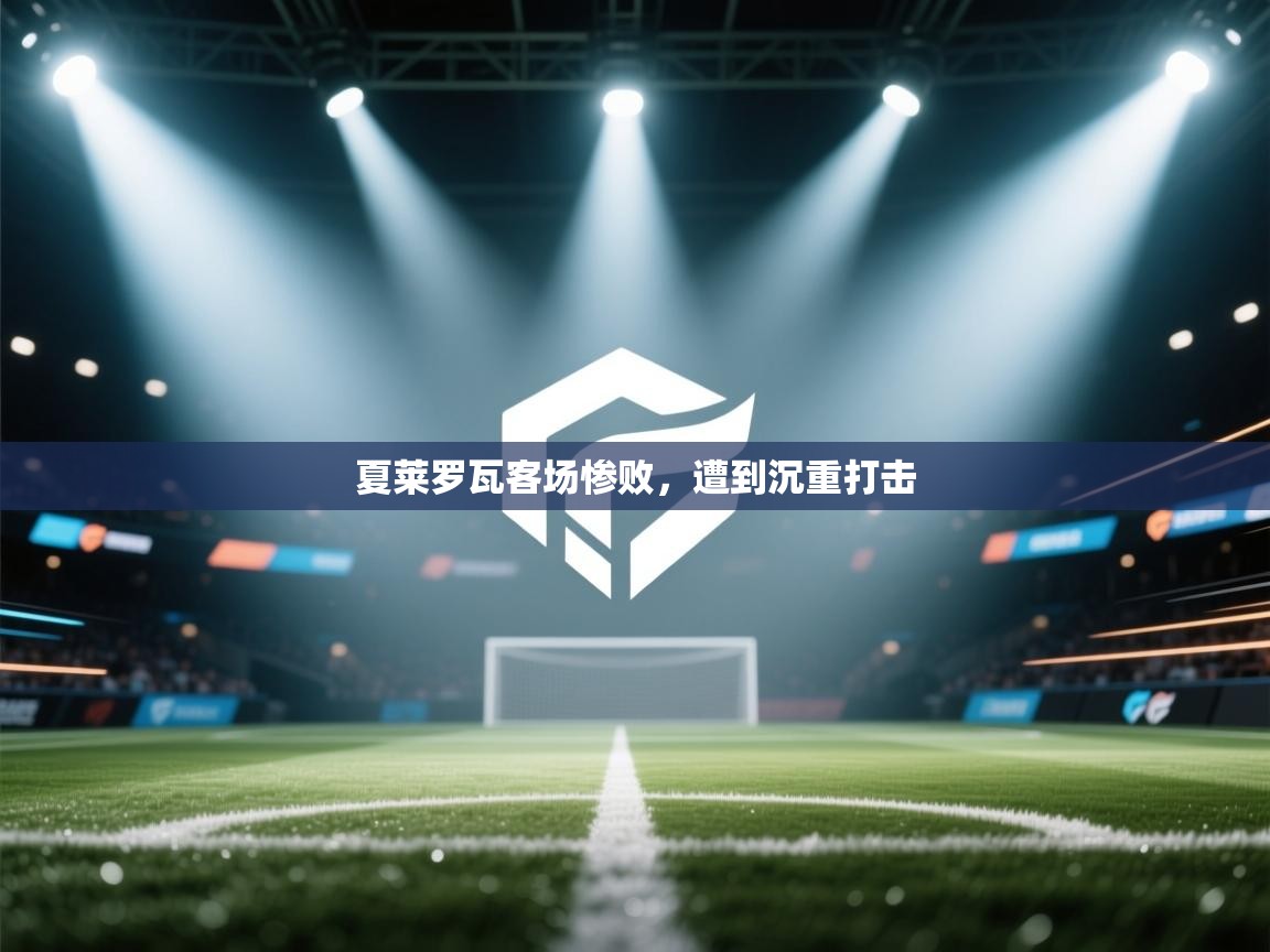 夏莱罗瓦客场惨败，遭到沉重打击