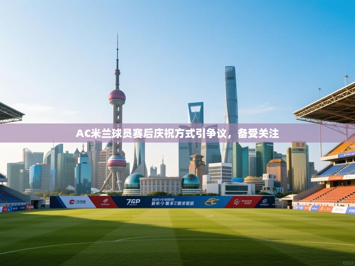 AC米兰球员赛后庆祝方式引争议，备受关注  第2张