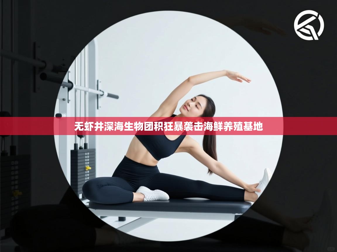 无虾井深海生物团积狂暴袭击海鲜养殖基地