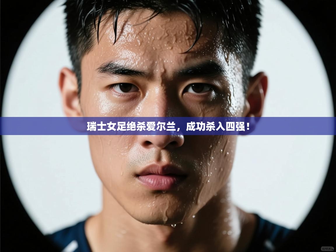 瑞士女足绝杀爱尔兰，成功杀入四强！