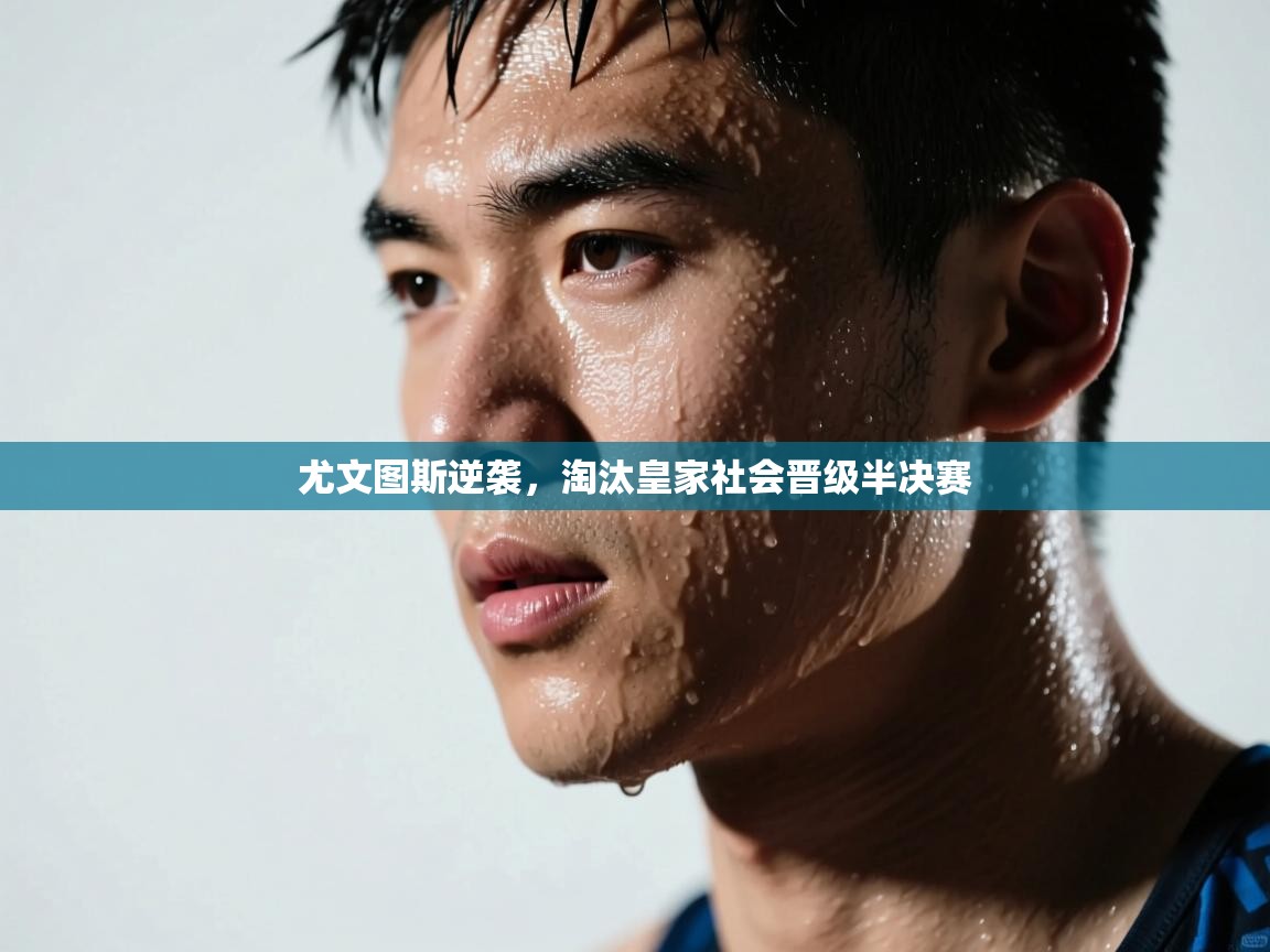 尤文图斯逆袭，淘汰皇家社会晋级半决赛