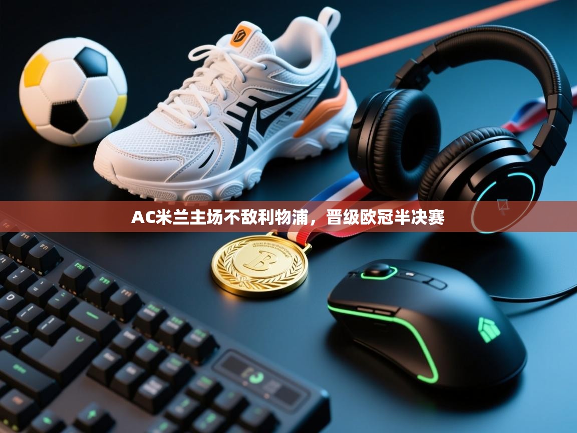 AC米兰主场不敌利物浦，晋级欧冠半决赛  第2张