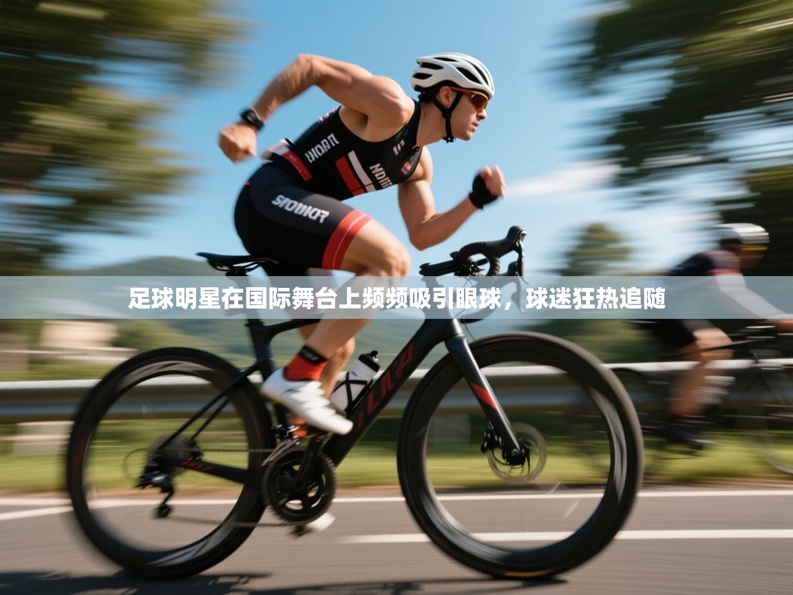 足球明星在国际舞台上频频吸引眼球，球迷狂热追随  第2张