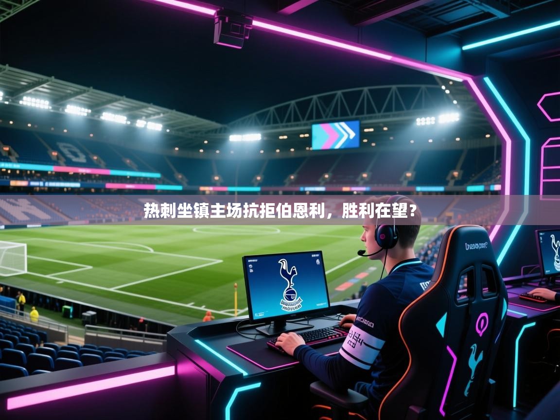 热刺坐镇主场抗拒伯恩利，胜利在望？