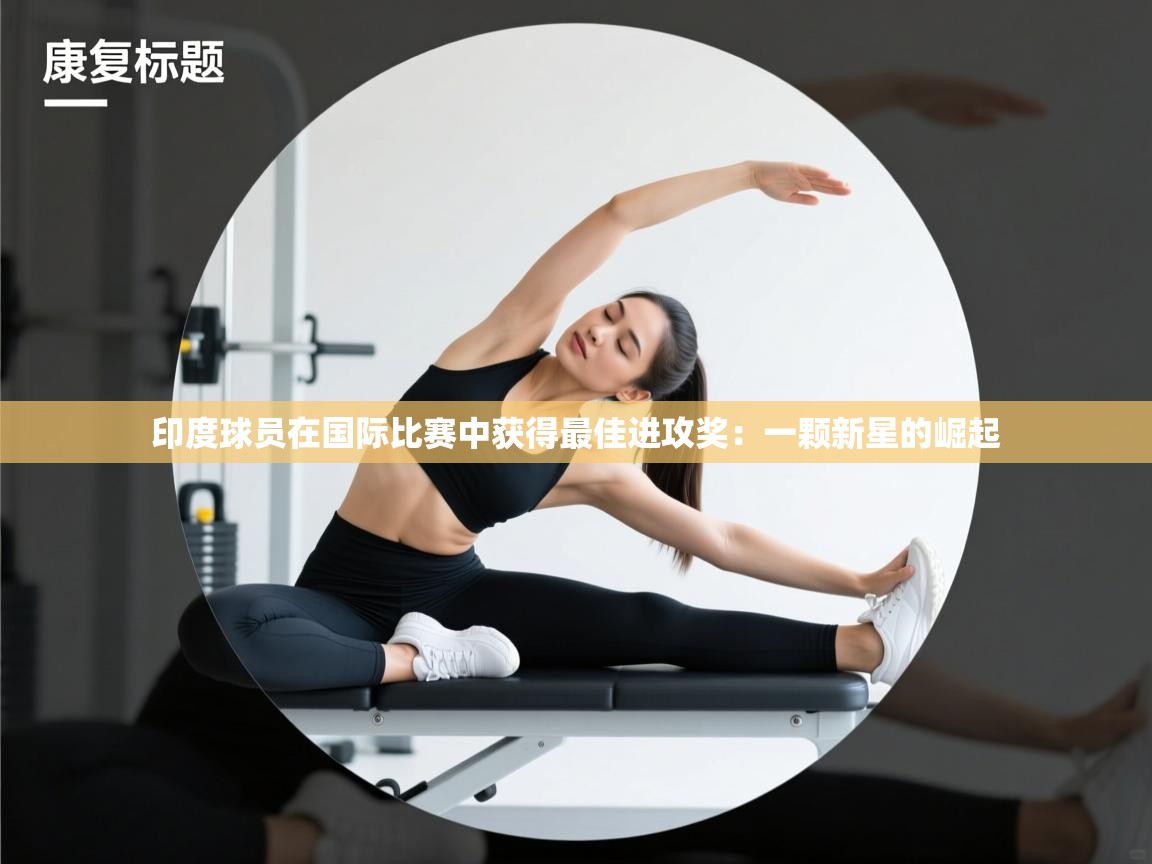 印度球员在国际比赛中获得最佳进攻奖：一颗新星的崛起
