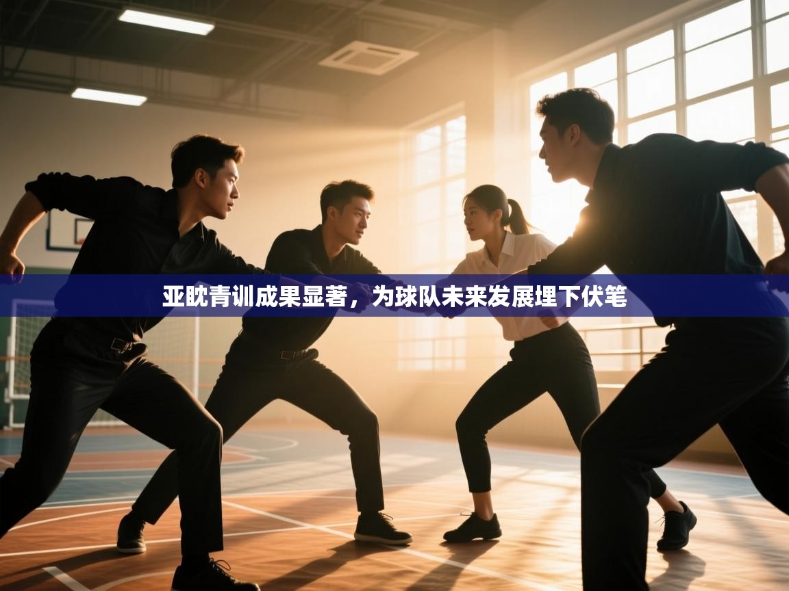 亚眈青训成果显著，为球队未来发展埋下伏笔
