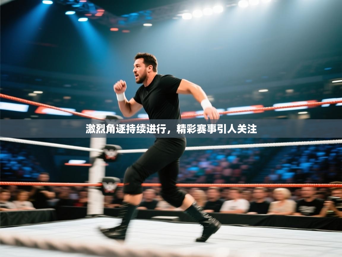 激烈角逐持续进行,精彩赛事引人关注 第1张