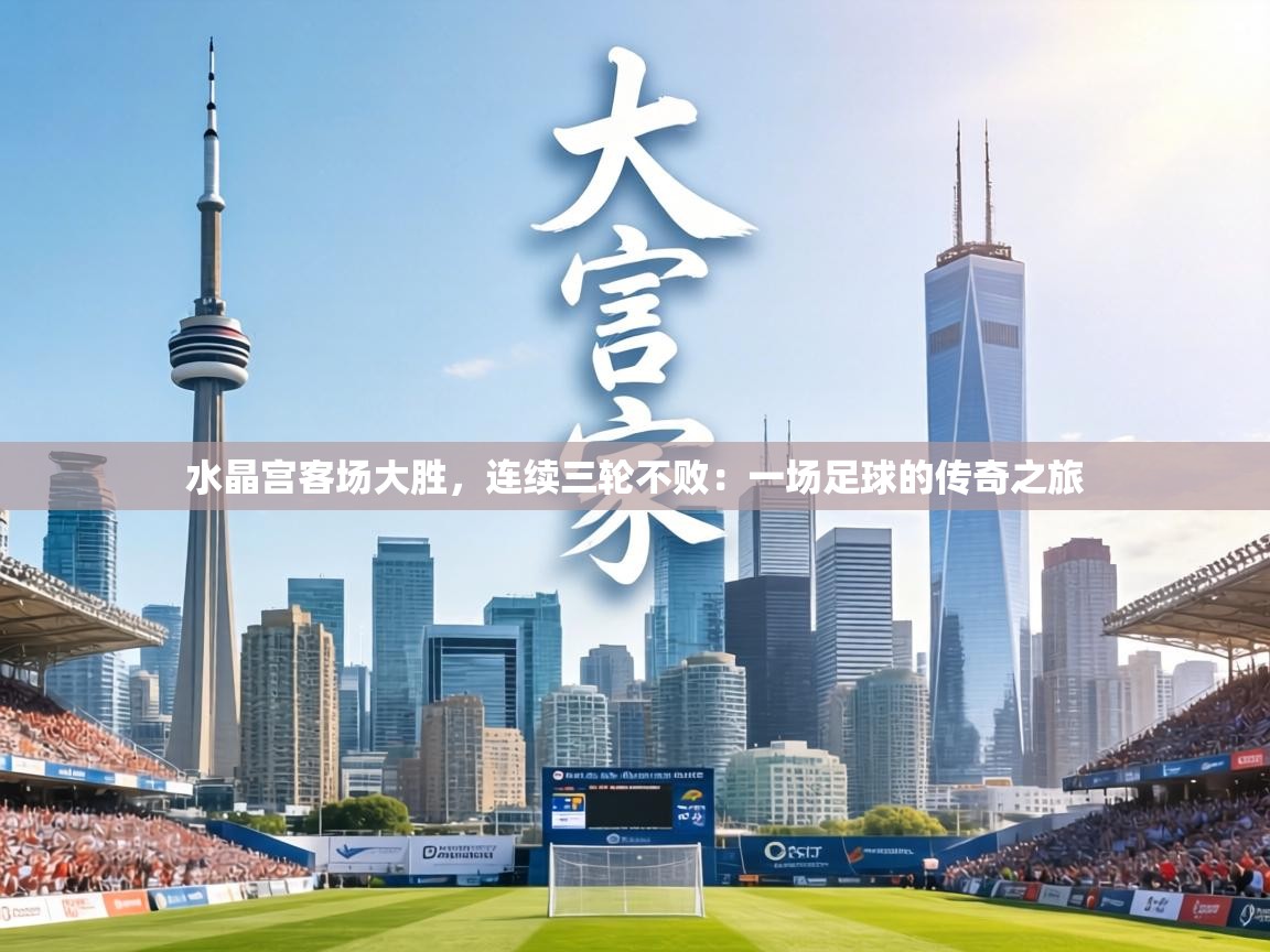 水晶宫客场大胜，连续三轮不败：一场足球的传奇之旅  第1张