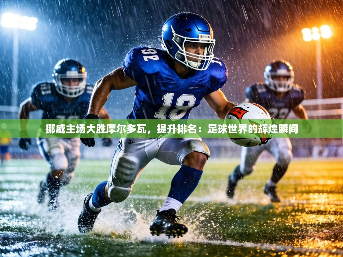 挪威主场大胜摩尔多瓦，提升排名：足球世界的辉煌瞬间  第2张