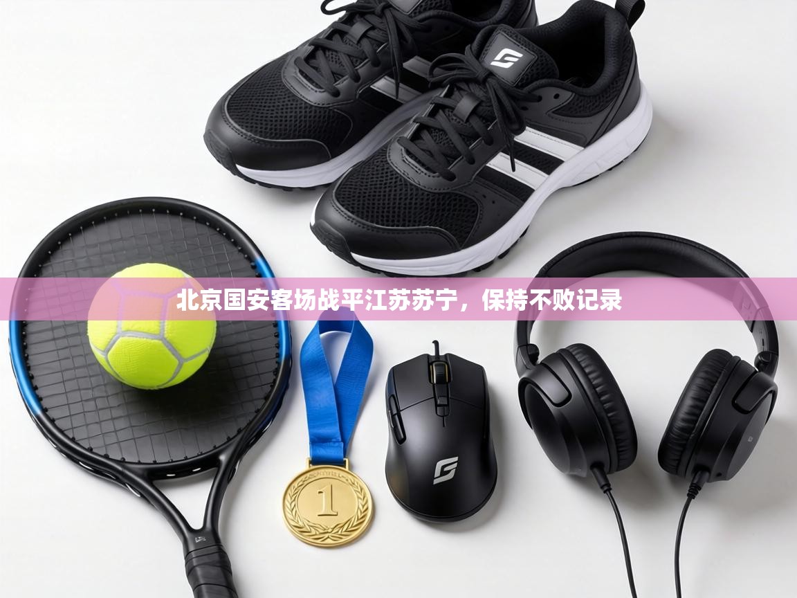 北京国安客场战平江苏苏宁，保持不败记录  第1张