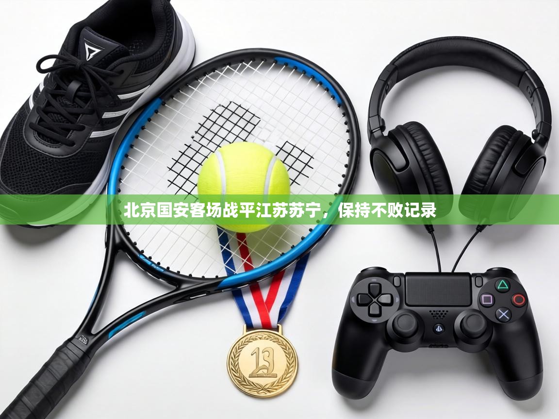 北京国安客场战平江苏苏宁，保持不败记录  第2张