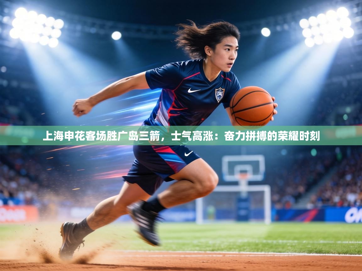 上海申花客场胜广岛三箭,士气高涨:奋力拼搏的荣耀时刻 第1张